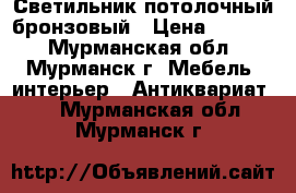 Светильник потолочный бронзовый › Цена ­ 1 800 - Мурманская обл., Мурманск г. Мебель, интерьер » Антиквариат   . Мурманская обл.,Мурманск г.